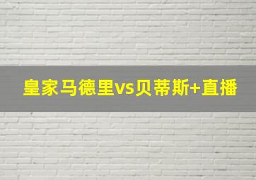 皇家马德里vs贝蒂斯 直播